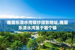 雅居乐清水湾婚纱摄影地址,雅居乐清水湾属于哪个镇