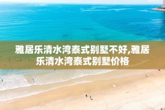 雅居乐清水湾泰式别墅不好,雅居乐清水湾泰式别墅价格