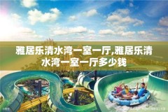 雅居乐清水湾一室一厅,雅居乐清水湾一室一厅多少钱