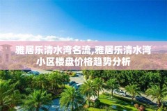 雅居乐清水湾名流,雅居乐清水湾小区楼盘价格趋势分析