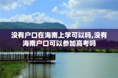 没有户口在海南上学可以吗,没有海南户口可以参加高考吗