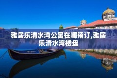 雅居乐清水湾公寓在哪预订,雅居乐清水湾楼盘