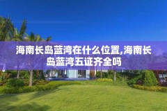 海南长岛蓝湾在什么位置,海南长岛蓝湾五证齐全吗