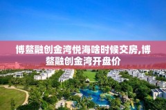 博鳌融创金湾悦海啥时候交房,博鳌融创金湾开盘价