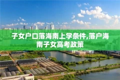 子女户口落海南上学条件,落户海南子女高考政策