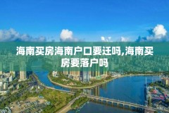 海南买房海南户口要迁吗,海南买房要落户吗