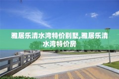 雅居乐清水湾特价别墅,雅居乐清水湾特价房