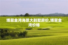 博鳌金湾海景大别墅房价,博鳌金湾价格