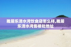 雅居乐清水湾饮食店怎么样,雅居乐清水湾售楼处地址