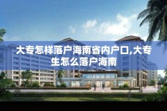大专怎样落户海南省内户口,大专生怎么落户海南