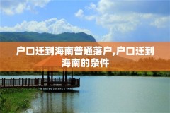 户口迁到海南普通落户,户口迁到海南的条件