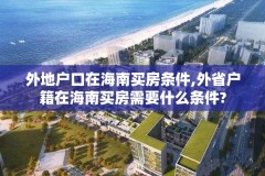 外地户口在海南买房条件,外省户籍在海南买房需要什么条件?
