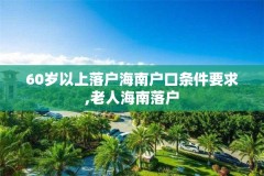 60岁以上落户海南户口条件要求,老人海南落户