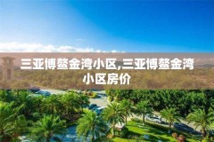 三亚博鳌金湾小区,三亚博鳌金湾小区房价