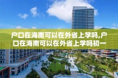 户口在海南可以在外省上学吗,户口在海南可以在外省上学吗初一