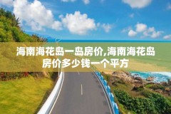 海南海花岛一岛房价,海南海花岛房价多少钱一个平方