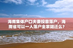 海南集体户口夫妻投靠落户,海南省可以一人落户全家随迁么?