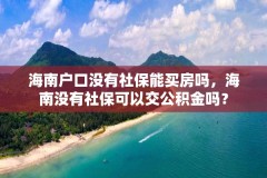 海南户口没有社保能买房吗,海南没有社保可以交公积金吗?