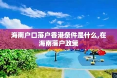 海南户口落户香港条件是什么,在海南落户政策