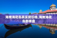 海南海花岛真实房价格,海南海花岛新楼盘