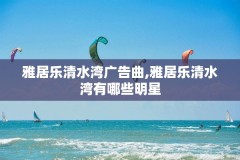 雅居乐清水湾广告曲,雅居乐清水湾有哪些明星