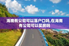 海南有公司可以落户口吗,在海南有公司可以买房吗