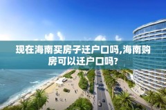 现在海南买房子迁户口吗,海南购房可以迁户口吗?
