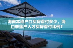 海南本地户口买房首付多少,海口未落户人才买房首付比例?