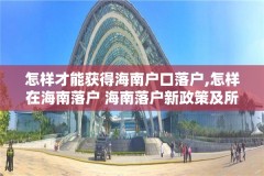 怎样才能获得海南户口落户,怎样在海南落户 海南落户新政策及所需资料