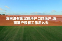 海南没有固定住所户口咋落户,海南落户没有工作怎么办