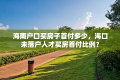 海南户口买房子首付多少,海口未落户人才买房首付比例?
