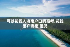 可以花钱入海南户口吗高考,花钱落户海南 值吗