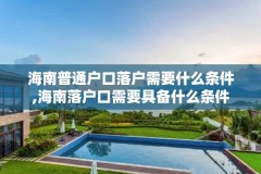 海南普通户口落户需要什么条件,海南落户口需要具备什么条件