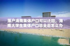 落户海南集体户口可以迁回,海南大学生集体户口毕业后怎么办?