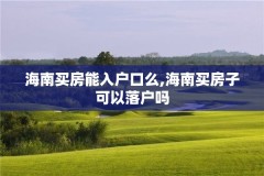 海南买房能入户口么,海南买房子可以落户吗