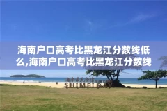 海南户口高考比黑龙江分数线低么,海南户口高考比黑龙江分数线低么