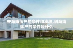 去海南落户的条件和流程,到海南落户的条件是什么