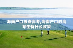 海南户口被查高考,海南户口对高考生有什么政策