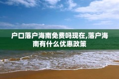 户口落户海南免费吗现在,落户海南有什么优惠政策