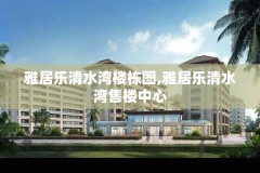 雅居乐清水湾楼栋图,雅居乐清水湾售楼中心