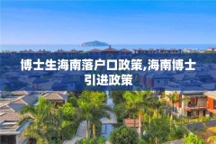 博士生海南落户口政策,海南博士引进政策
