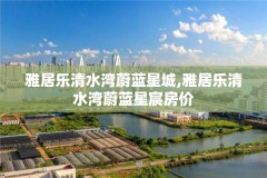 雅居乐清水湾蔚蓝星城,雅居乐清水湾蔚蓝星宸房价