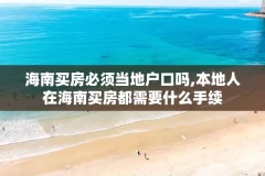 海南买房必须当地户口吗,本地人在海南买房都需要什么手续