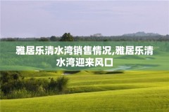 雅居乐清水湾销售情况,雅居乐清水湾迎来风口
