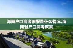 海南户口高考限报是什么情况,海南省户口高考政策