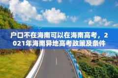 户口不在海南可以在海南高考,2021年海南异地高考政策及条件?