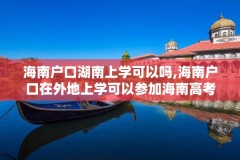 海南户口湖南上学可以吗,海南户口在外地上学可以参加海南高考吗