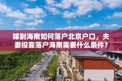嫁到海南如何落户北京户口,夫妻投靠落户海南需要什么条件?
