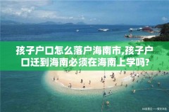 孩子户口怎么落户海南市,孩子户口迁到海南必须在海南上学吗?