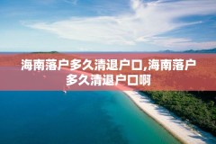 海南落户多久清退户口,海南落户多久清退户口啊